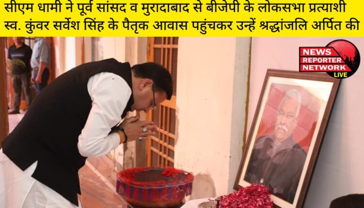 मुख्यमंत्री धामी ने पूर्व सांसद व मुरादाबाद से बीजेपी के लोकसभा प्रत्याशी स्व. कुंवर सर्वेश सिंह के पैतृक आवास पहुंचकर उन्हें श्रद्धांजलि अर्पित की
