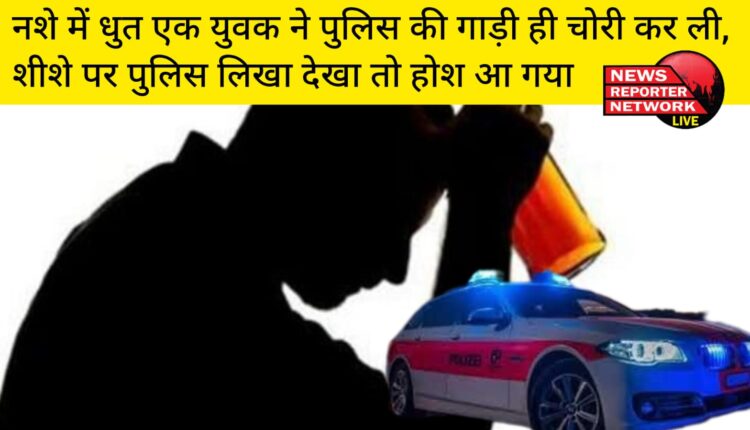 नशे में धुत एक युवक ने पुलिस की गाड़ी ही चोरी कर ली, शीशे पर पुलिस लिखा देखा तो होश आ गया