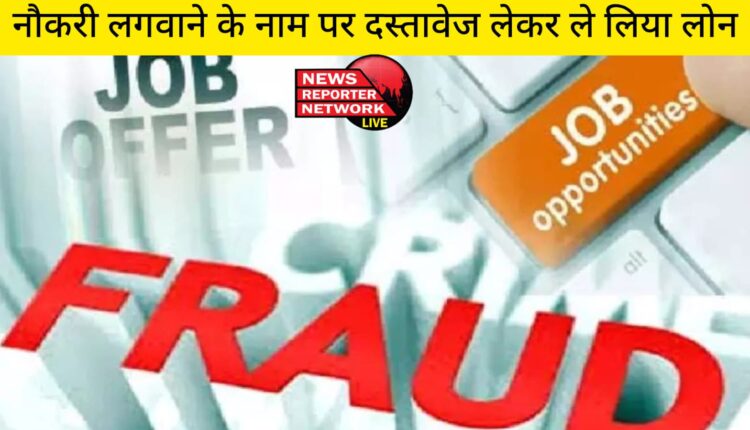 जालसाजों ने एक युवक से उसकी नौकरी लगवाने के नाम पर दस्तावेज लिए और इनके सहारे बैंक से लोन ले लिया