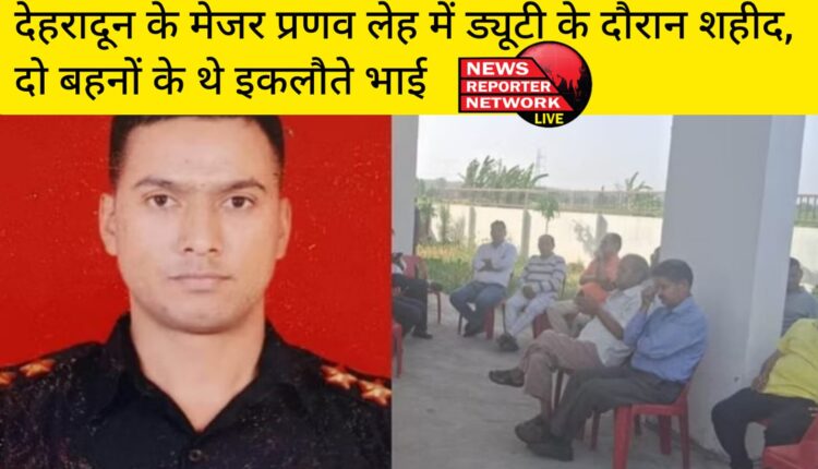 देहरादून के भनियावाला निवासी मेजर प्रणव लेह में ड्यूटी के दाैरान शहीद, 2 बहनों के थे इकलाैते भाई