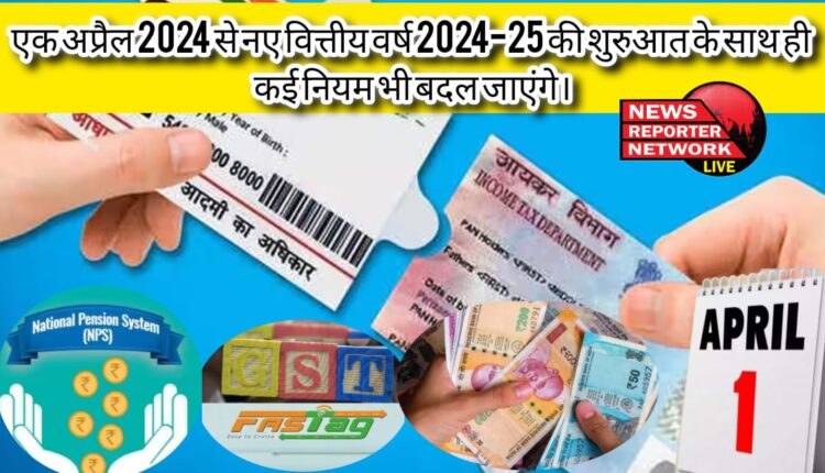 एक अप्रैल 2024 से नए वित्तीय वर्ष 2024-25 की शुरुआत के साथ ही कई नियम भी बदल जाएंगे।