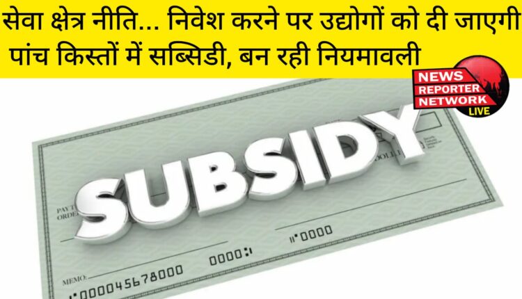 प्रदेश की पहली सेवा क्षेत्र नीति के तहत लगने वाले उद्योगों को अब 5 किस्तों में सब्सिडी दी जाएगी।