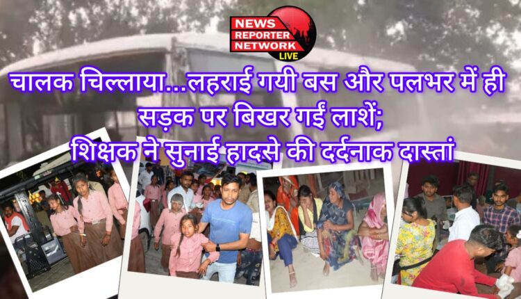 चालक चिल्लाया...लहराई गयी बस और पलभर में ही सड़क पर बिखर गईं लाशें; शिक्षक ने सुनाई हादसे की दर्दनाक दास्तां