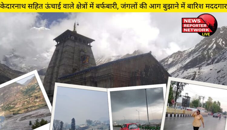 केदारनाथ सहित ऊंचाई वाले क्षेत्रों में बर्फबारी से निचले इलाकों में ठंड, बारिश जंगलों की आग बुझाने में मददगार