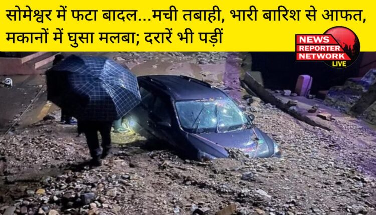 अल्मोड़ा जिले के सोमेश्वर में फटा बादल, मची तबाही, आई आफत, कई मकानों में मलबा घुसा और दरारें पड़ीं