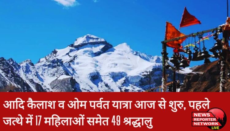 आदि कैलाश व ओम पर्वत यात्रा आज से शुरु, पहले जत्थे में 17 महिलाओं समेत 49 श्रद्धालु