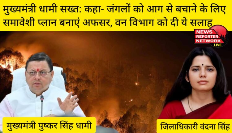 मुख्यमंत्री धामी सख्त: कहा- जंगलों को आग से बचाने के लिए समावेशी प्लान बनाएं अफसर और वन विभाग को भी दी ये सलाह