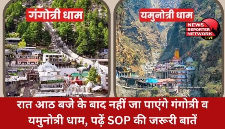चारधाम यात्रा पर आ रहे हैं तो यह खबर जरूर पढ़ लें, अब रात 8 बजे के बाद किसी भी वाहन को गंगोत्री और यमुनोत्री धाम नहीं जाने दिया जाएगा, पढ़ें SOP की जरूरी बातें