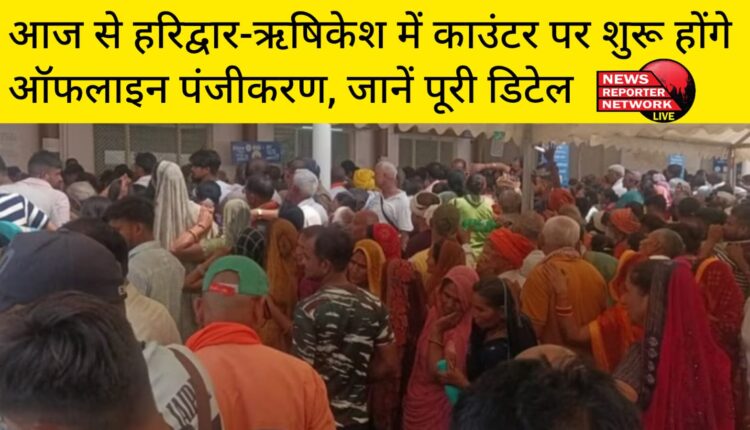 आज से हरिद्वार और ऋषिकेश में सुबह 7 से शाम 7 बजे तक चारधाम यात्रा के ऑफलाइन पंजीकरण शुरू