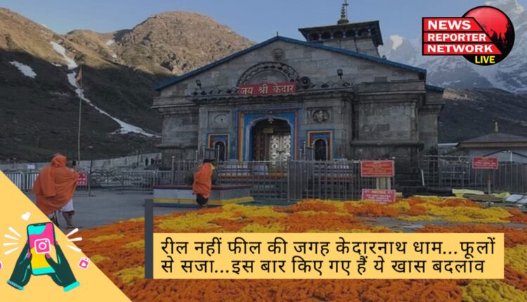 फूलों से सजा केदारनाथ धाम, रील नहीं फील की जगह है केदार धाम, इस बार किए गए ये खास बदलाव