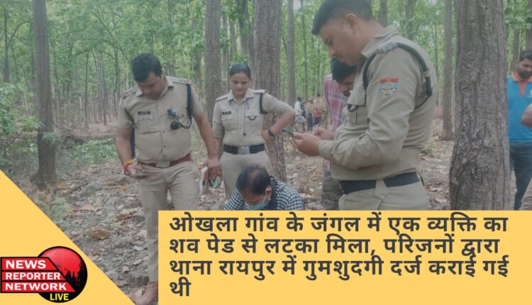 ओखला गांव के जंगल में एक व्यक्ति का शव पेड से लटका मिला, परिजनों द्वारा थाना रायपुर में गुमशुदगी दर्ज कराई गई थी