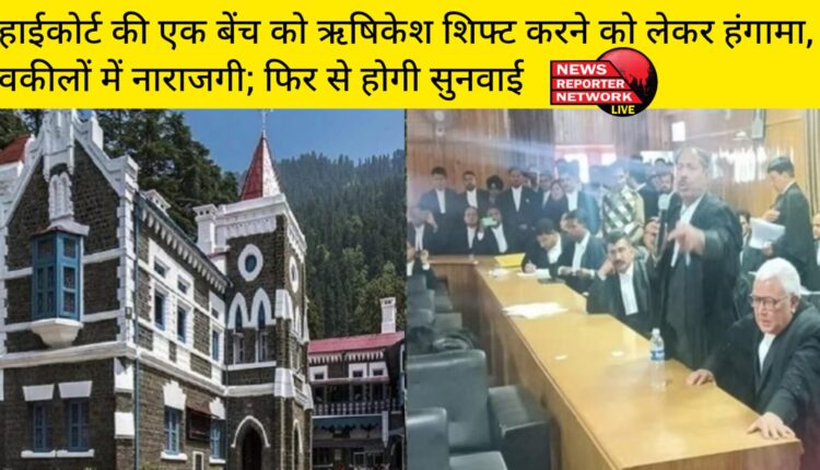 हाईकोर्ट के एक बेंच ने ऋषिकेश शिफ्ट करने को लेकर किया हंगामा, वकीलों में दिखी नाराजगी; अब फिर से होगी सुनवाई