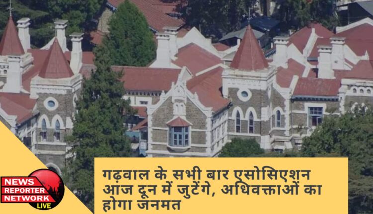 गढ़वाल मंडल के सभी बार एसोसिएशन के पदाधिकारी आज देहरादून में इकट्ठा होंगे, अधिवक्ताओं का जनमत होगा