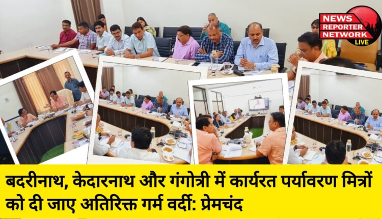 बदरीनाथ, केदारनाथ और गंगोत्री में कार्यरत पर्यावरण मित्रों को दी जाए अतिरिक्त गर्म वर्दी: प्रेमचंद