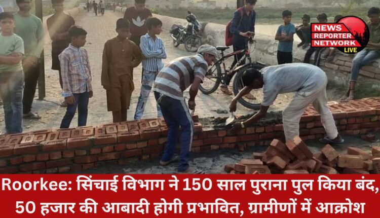 लिबरहेड़ी गांव में अंग्रेजी सरकार द्वारा बनाए गए गंग नहर के 150 वर्ष पुराने पुल को सिंचाई विभाग ने बंद कर दिया, 50 हजार की आबादी होगी प्रभावित, ग्रामीणों में आक्रोश