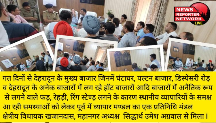 गत दिनों से देहरादून के मुख्य बाजार जिनमें घंटाघर, पल्टन बाजार, डिस्पेसरी रोड़ व देहरादून के अनेक बाजारों में लग रहे हॉट बाजारों आदि बाजारों में अनैतिक रूप से लगने वाले फड़, रेहड़ी, रिंग स्टेण्ड़ लगने के कारण स्थानीय व्यापारियों के समक्ष आ रही समस्याओं को लेकर पूर्व में व्यापार मण्डल का एक प्रतिनिधि मंडल क्षेत्रीय विधायक खजानदास, महानगर अध्यक्ष सिद्धार्थ उमेश अग्रवाल से मिला I