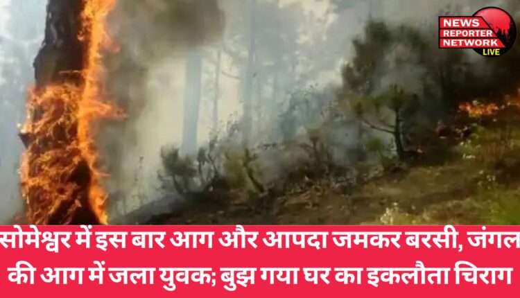 सोमेश्वर में इस बार आग और आपदा जमकर बरसी, जंगल की आग में जला युवक; बुझ गया घर का इकलौता चिराग