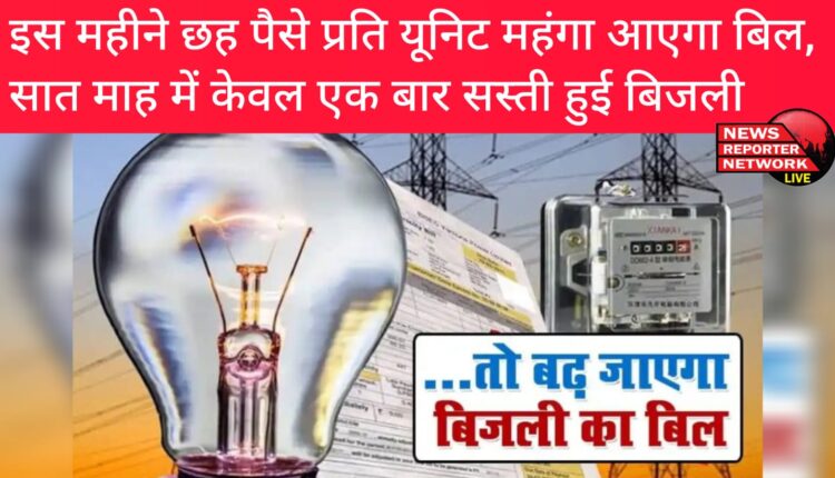 इस माह बिजली के बिल में 6 पैसे प्रति यूनिट की बढ़ोतरी, एफपीपीसीए के तहत पिछले 7 माह में केवल एक माह उपभोक्ताओं के लिए बिजली सस्ती हुई