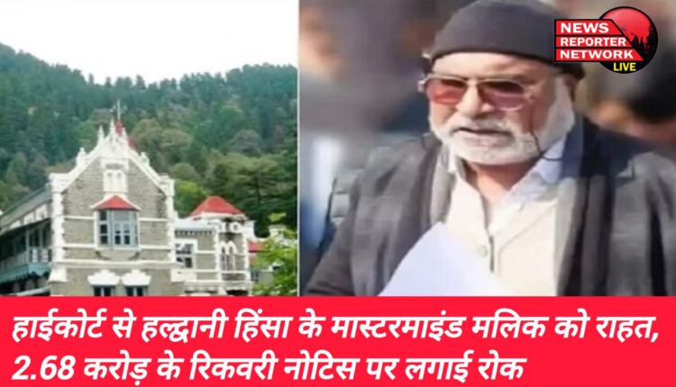 हल्द्वानी हिंसा के मास्टरमाइंड अब्दुल मलिक को नगर निगम की ओर से भेजे 2.68 करोड़ के वसूली नोटिस पर हाईकोर्ट ने रोक लगा दी