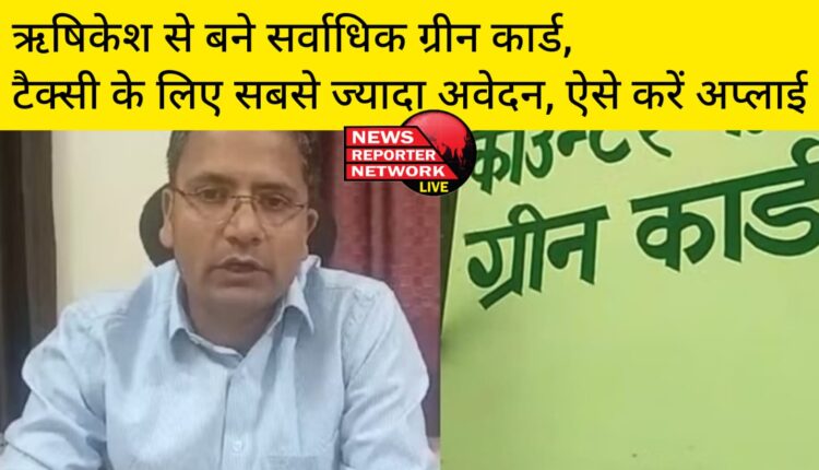 ऋषिकेश से बने सर्वाधिक चारधाम यात्रा के लिए ग्रीन कार्ड, टैक्सी के लिए ही है सबसे ज्यादा अवेदन, ऐसे करें अप्लाई