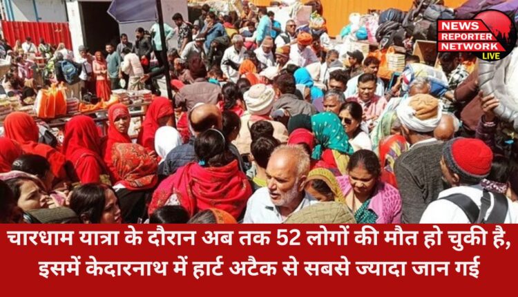 चारधाम यात्रा के दौरान अब तक 52 लोगों की मौत हो चुकी है, इसमें केदारनाथ में हार्ट अटैक से सबसे ज्यादा जान गई