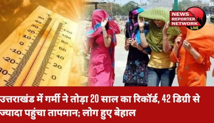देवभूमि में गर्मी ने तोड़ा 20 वर्ष का रिकॉर्ड, 42 डिग्री से ज्यादा पहुंचा तापमान; लोग हुए बेहाल
