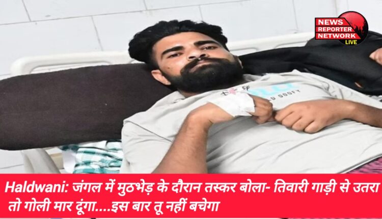 हल्द्वानी के टांडा रेंज की टीम का जब तस्कर से आमना सामना हुआ तो तस्कर ने वन विभाग की तरफ सीधा फायर ही झोंक दिया, तस्कर बोला- तिवारी गाड़ी से उतरा तो गोली मार दूंगा....इस बार तू नहीं बचेगा