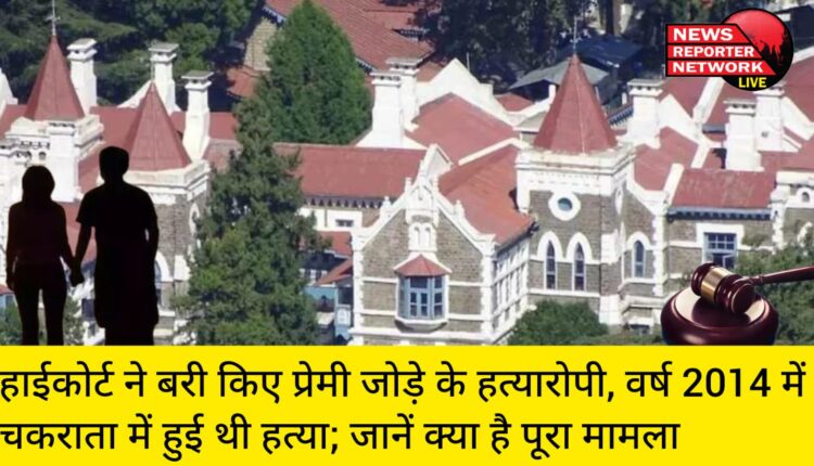 हाईकोर्ट ने बरी किए प्रेमी जोड़े के हत्यारोपी, वर्ष 2014 में चकराता में हुई थी हत्या; जानें क्या है पूरा मामला