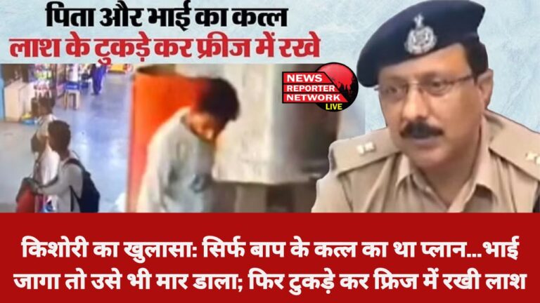 पुलिस की पूछताछ में किशोरी ने कई चौंकाने वाले राज खोले: सिर्फ बाप के ही कत्ल का था प्लान, भाई जागा तो उसे मार डाला; फिर लाश के टुकड़े कर फ्रिज में रखा