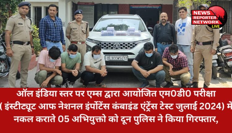 ऑल इंडिया स्तर पर एम्स द्वारा आयोजित एम0डी0 परीक्षा ( इंस्टीट्यूट आफ नेशनल इंर्पाेटेंस कंबाइंड एंट्रेंस टेस्ट जुलाई 2024) में नकल कराते 05 अभियुक्तो को दून पुलिस ने किया गिरफ्तार,