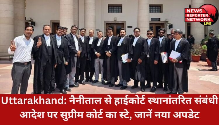 नैनीताल से हाईकोर्ट को स्थानांतरित करने संबंधी 8 मई के हाईकोर्ट के आदेश पर सुप्रीम कोर्ट का स्टे, जानें क्या है नया अपडेट