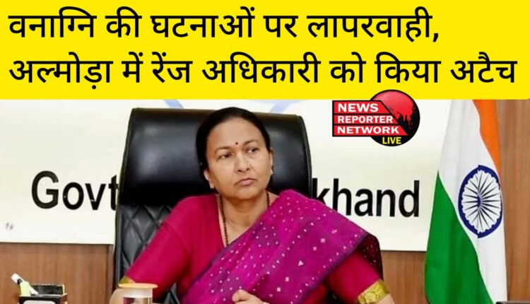 मुख्य सचिव राधा रतूड़ी ने कहा, वनाग्नि पर काबू पाने के कार्य में लगे अफसरों-कर्मियों की लापरवाही बर्दाश्त नहीं, अल्मोड़ा रेंज अधिकारी को किया अटैच