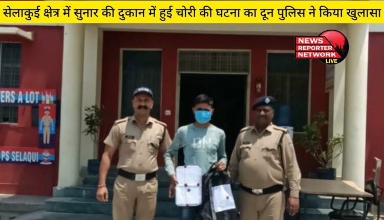 सेलाकुई क्षेत्र में सुनार की दुकान में हुई चोरी की घटना का दून पुलिस ने किया खुलासा