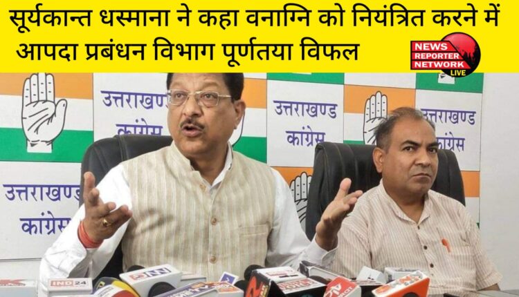 सूर्यकान्त धस्माना ने कहा वनाग्नि को नियंत्रित करने में आपदा प्रबंधन विभाग पूर्णतया विफल