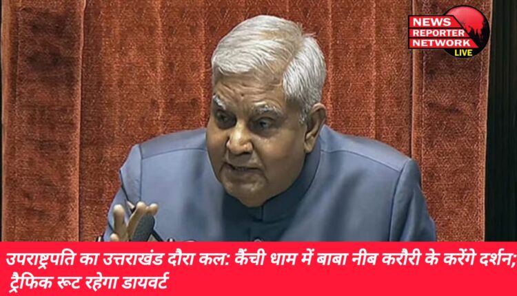 उपराष्ट्रपति जगदीप धनखड़ 30 मई को कैंची धाम मंदिर के दौरे पर, ट्रैफिक रूट रहेगा डायवर्ट