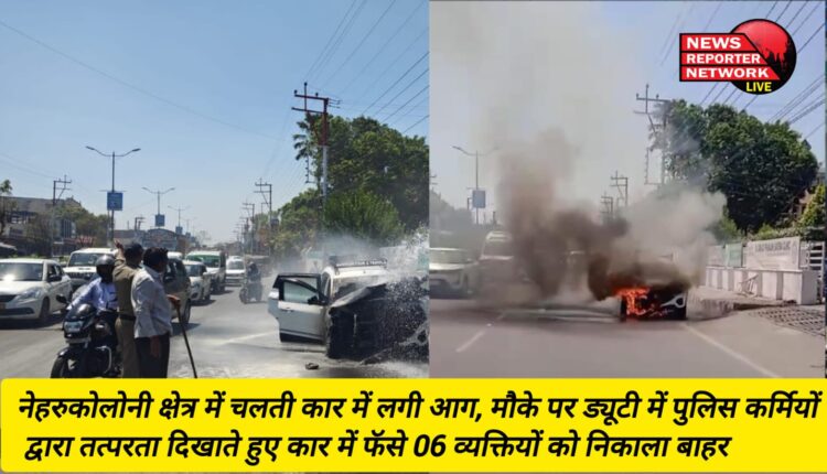 नेहरुकोलोनी क्षेत्र में चलती कार में लगी आग, मौके पर ड्यूटी में पुलिस कर्मियों द्वारा तत्परता दिखाते हुए कार में फॅसे 06 व्यक्तियों को निकाला बाहर