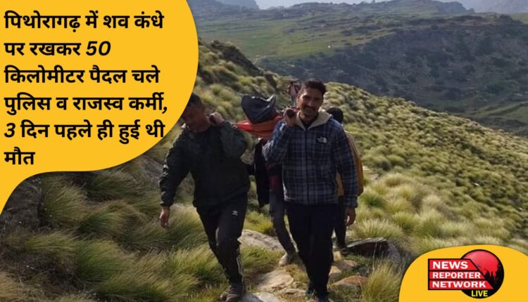 In Pithoragarh, police and revenue personnel walked 50 kilometers carrying the dead body on their shoulders, the death had occurred only 3 days ago.