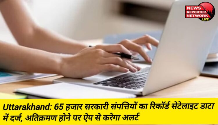 Information about 65 thousand properties has been registered in the system being built to prevent encroachment on government land or property, the app will alert in case of encroachment.