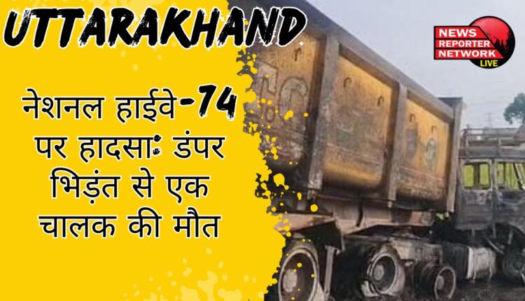 नेशनल हाईवे-74 पर हादसा: डंपर भिड़ंत से एक चालक की मौत