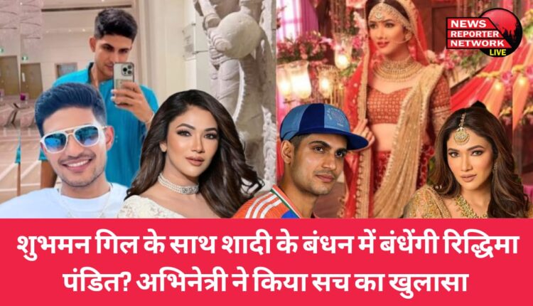 क्या टीवी अभिनेत्री रिद्धिमा पंडित, शुभमन गिल के साथ शादी के बंधन में बंधेंगी ? रिद्धिमा ने किया सच का खुलासा
