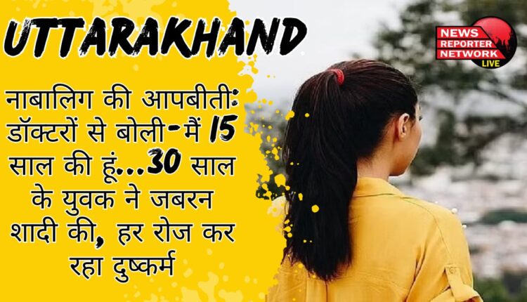 The minor narrated her ordeal She told the doctors that I was 15 years old, and a 30-year-old youth forcibly married me and brought me from Amritsar to Thalisain.