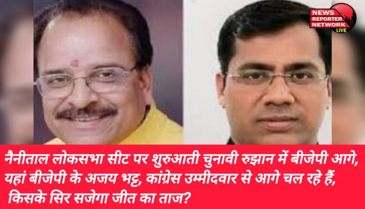 नैनीताल लोकसभा सीट पर शुरुआती चुनावी रुझान में बीजेपी आगे, यहां बीजेपी के अजय भट्ट, कांग्रेस उम्मीदवार से आगे चल रहे हैं, किसके सिर सजेगा जीत का ताज?