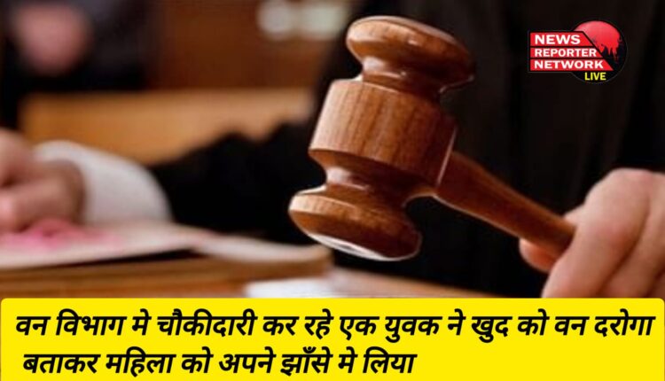 वन विभाग के चौकीदार ने महिला आरक्षी के साथ धोखाधड़ी और दुष्कर्म, गिरफ्तार