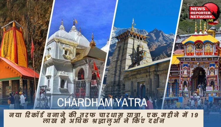 चारधाम यात्रा में इस बार भी नया रिकॉर्ड बनाने की तरफ, एक माह में 19 लाख से अधिक श्रद्धालुओं ने किए दर्शन