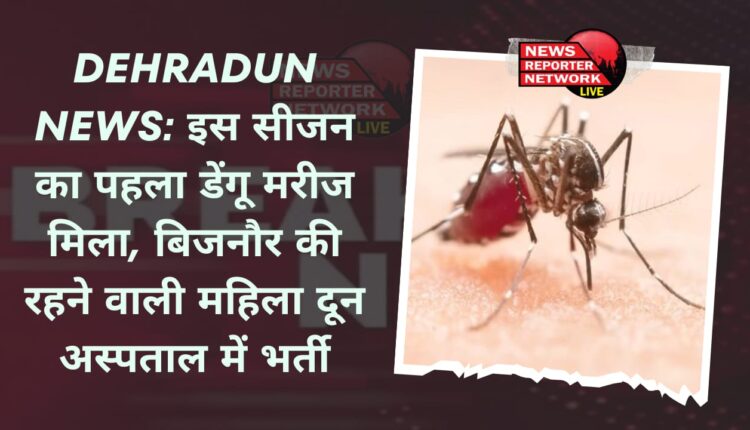 जून का महीना चल रहा है और प्री मानसून भी दस्तक दे चुका है, बारिश अभी ढंग से शुरू भी नहीं हो पाई लेकिन डेंगू मरीज मिलना शुरू, बिजनौर की रहने वाली महिला दून अस्पताल में भर्ती