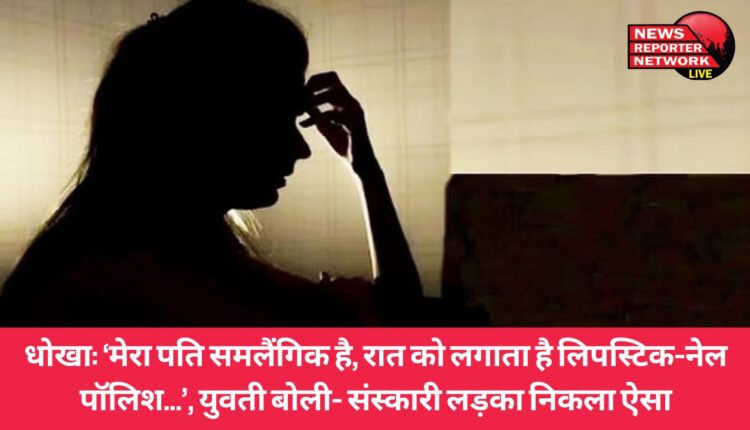मेरा पति समलैंगिक है, वह रात में आईने के सामने खड़े होकर शृंगार करता है, लिपस्टिक, नेल पॉलिश लगाता है; युवती बोली- संस्कारी लड़का निकला ऐसा