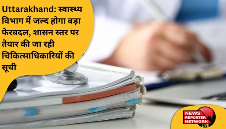 स्वास्थ्य विभाग में जल्द ही बड़ा फेरबदल, कई जिलों में मुख्य चिकित्साधिकारी (सीएमओ) बदले जा सकते हैं