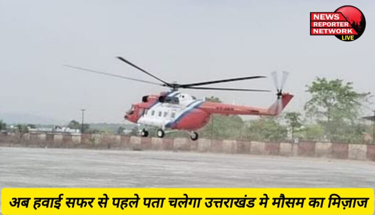 अब हवाई सफर से पहले पता चलेगा उत्तराखंड मे मौसम का मिज़ाज