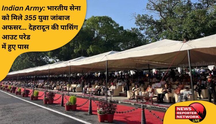 देहरादून स्थित भारतीय सैन्य अकादमी (आईएमए) से पासआउट होकर 355 युवा भारतीय सेना में अफसर बन गए