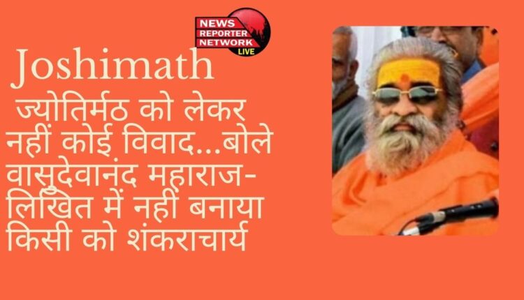 बोले वासुदेवानंद महाराज-लिखित में नहीं बनाया किसी को शंकराचार्य, ज्योतिर्मठ को लेकर कोई विवाद नहीं